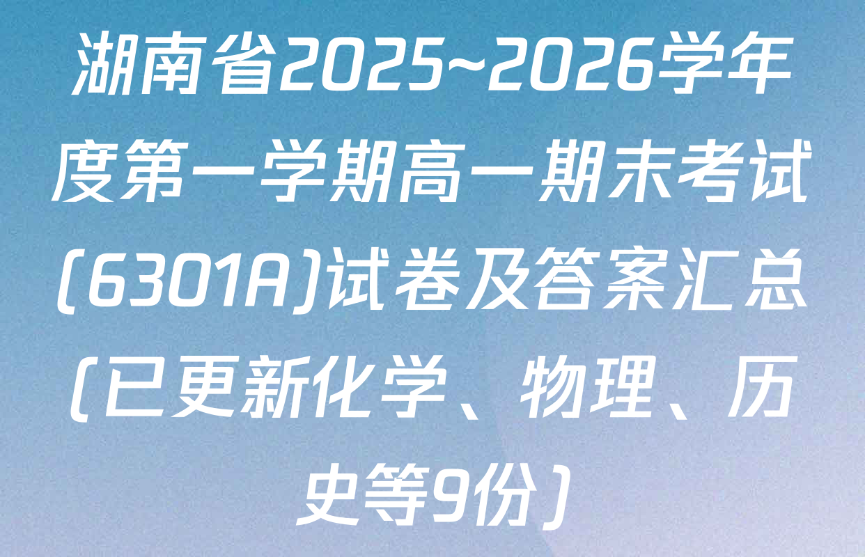 湖南省2025~2026学年度第一学期高一期末考试(6301A)试卷及答案汇总(已更新化学、物理、历史等9份)