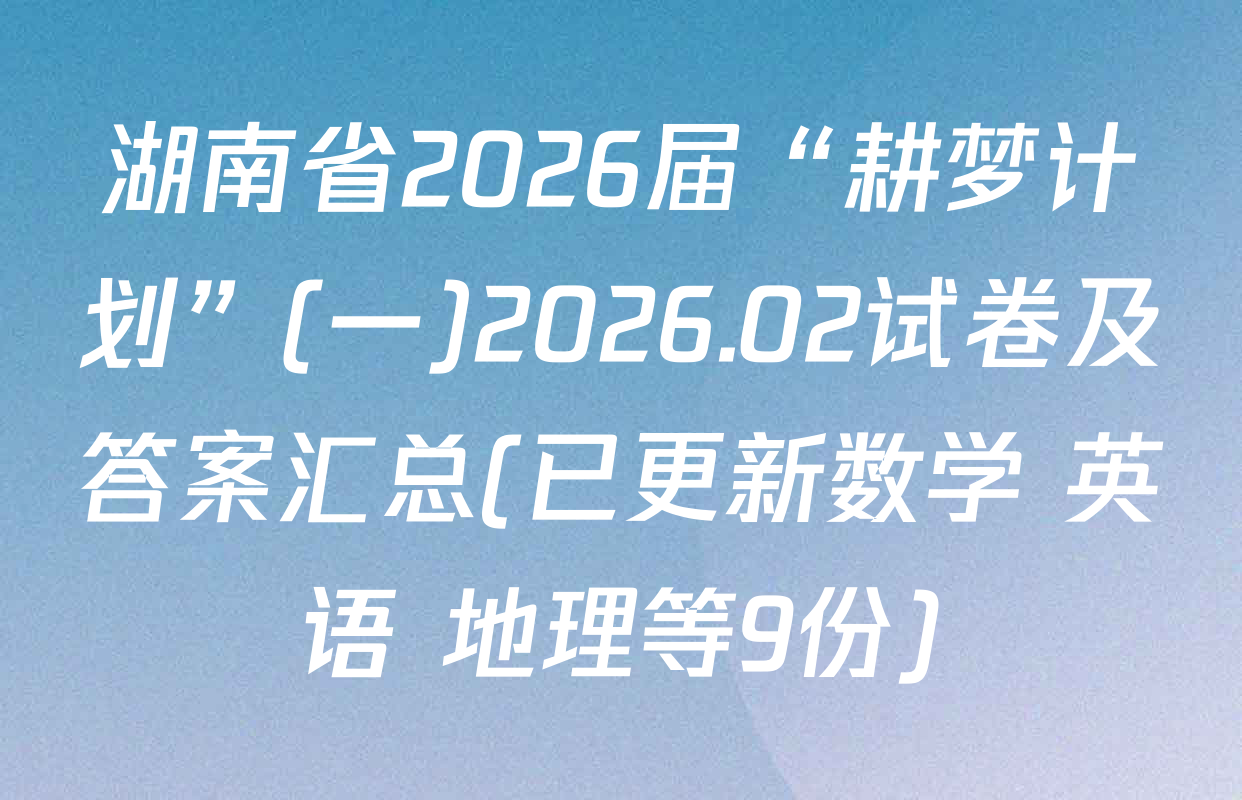 湖南省2026届“耕梦计划”(一)2026.02试卷及答案汇总(已更新数学 英语 地理等9份)