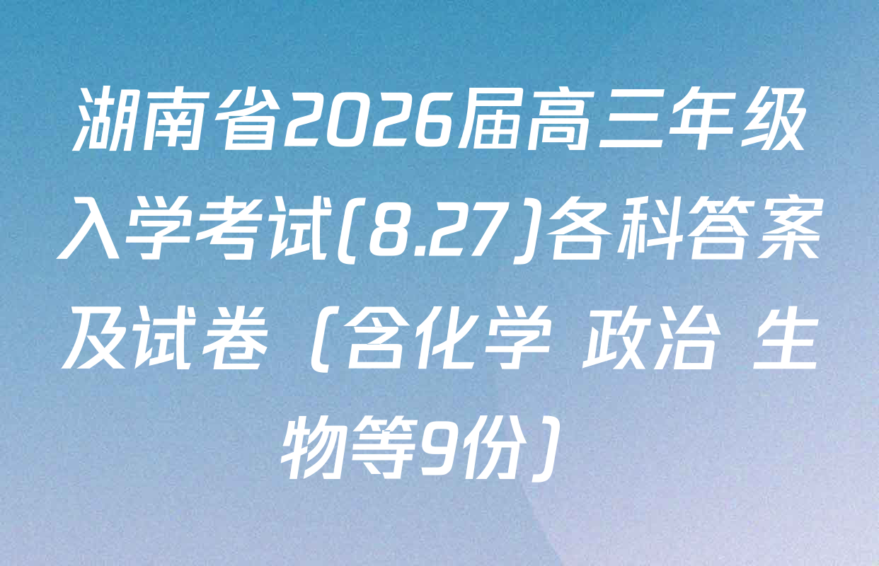 湖南省2026届高三年级入学考试(8.27)各科答案及试卷（含化学 政治 生物等9份）