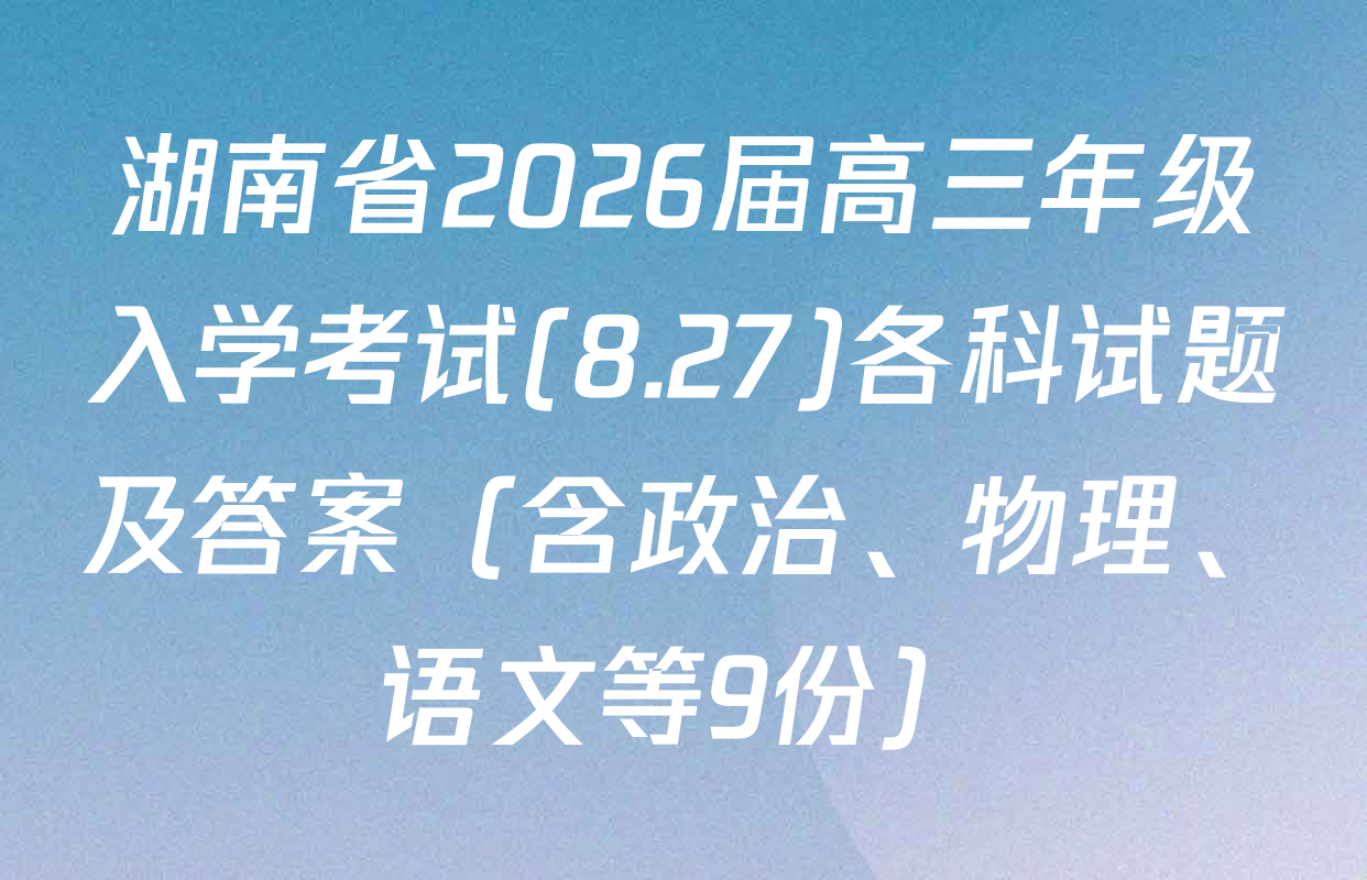 湖南省2026届高三年级入学考试(8.27)各科试题及答案（含政治、物理、语文等9份）