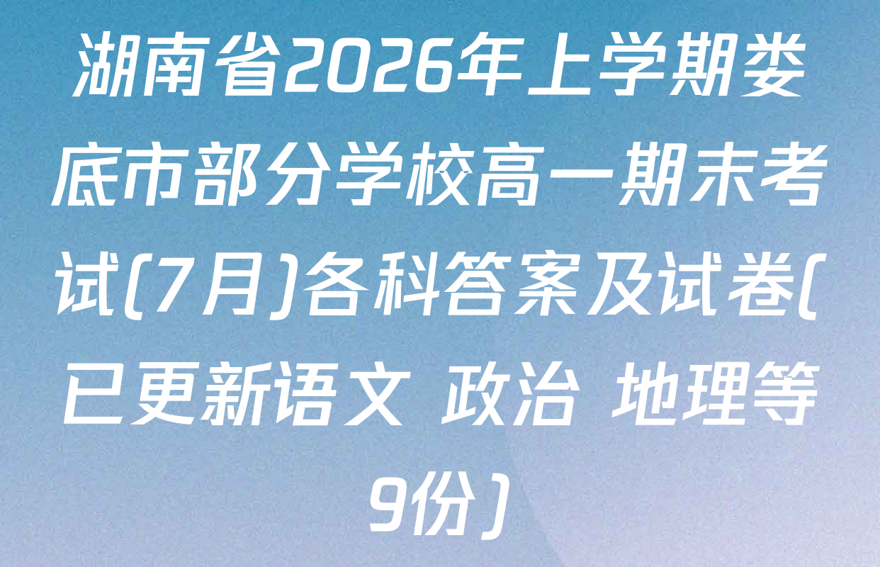 湖南省2026年上学期娄底市部分学校高一期末考试(7月)各科答案及试卷(已更新语文 政治 地理等9份)