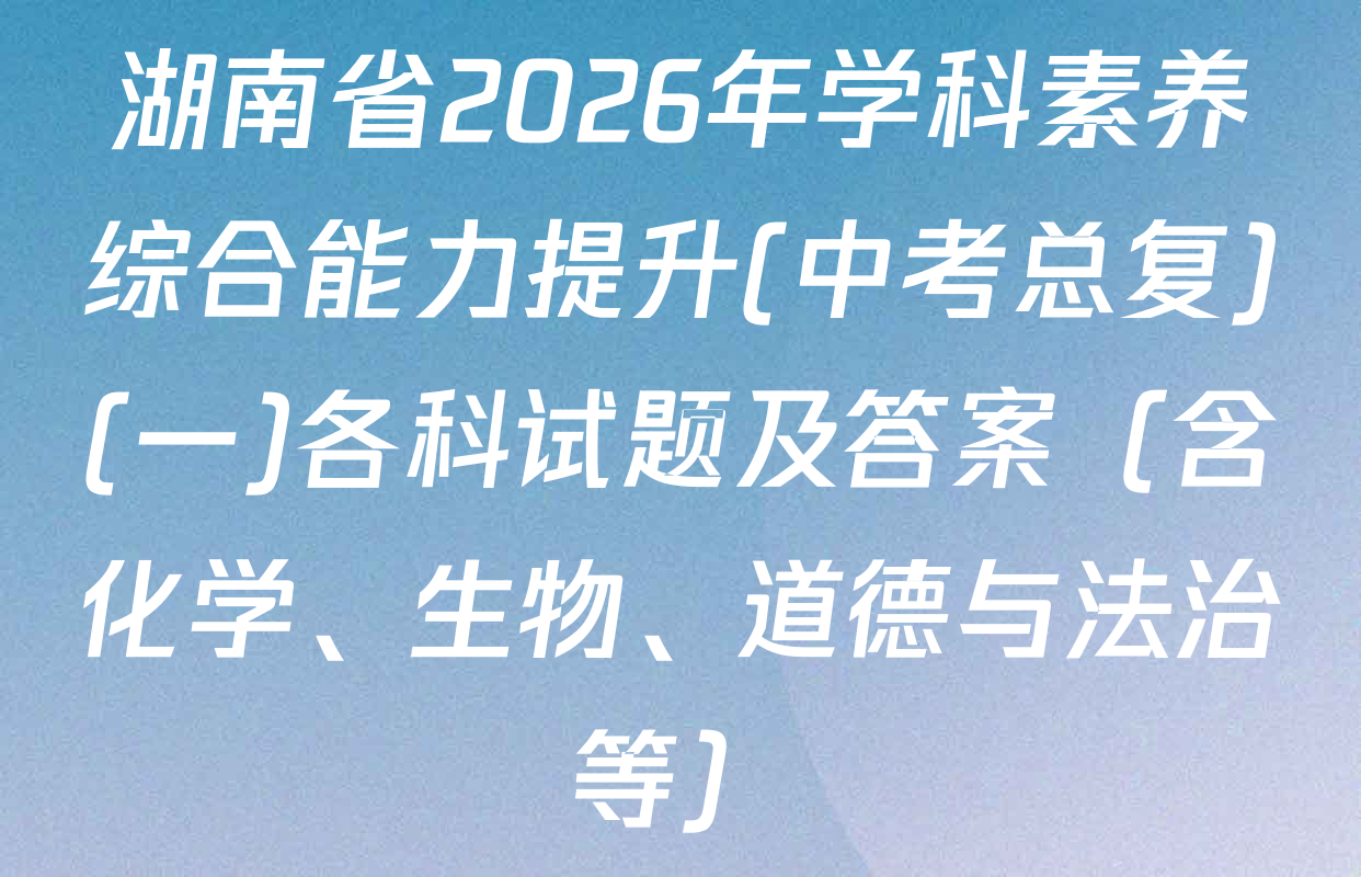 湖南省2026年学科素养综合能力提升(中考总复)(一)各科试题及答案（含化学、生物、道德与法治等）