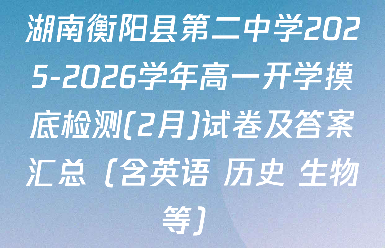 湖南衡阳县第二中学2025-2026学年高一开学摸底检测(2月)试卷及答案汇总（含英语 历史 生物等）