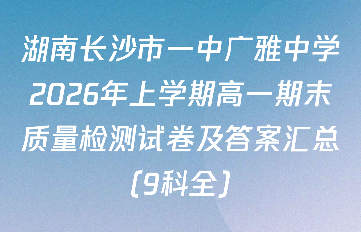 湖南长沙市一中广雅中学2026年上学期高一期末质量检测试卷及答案汇总（9科全）