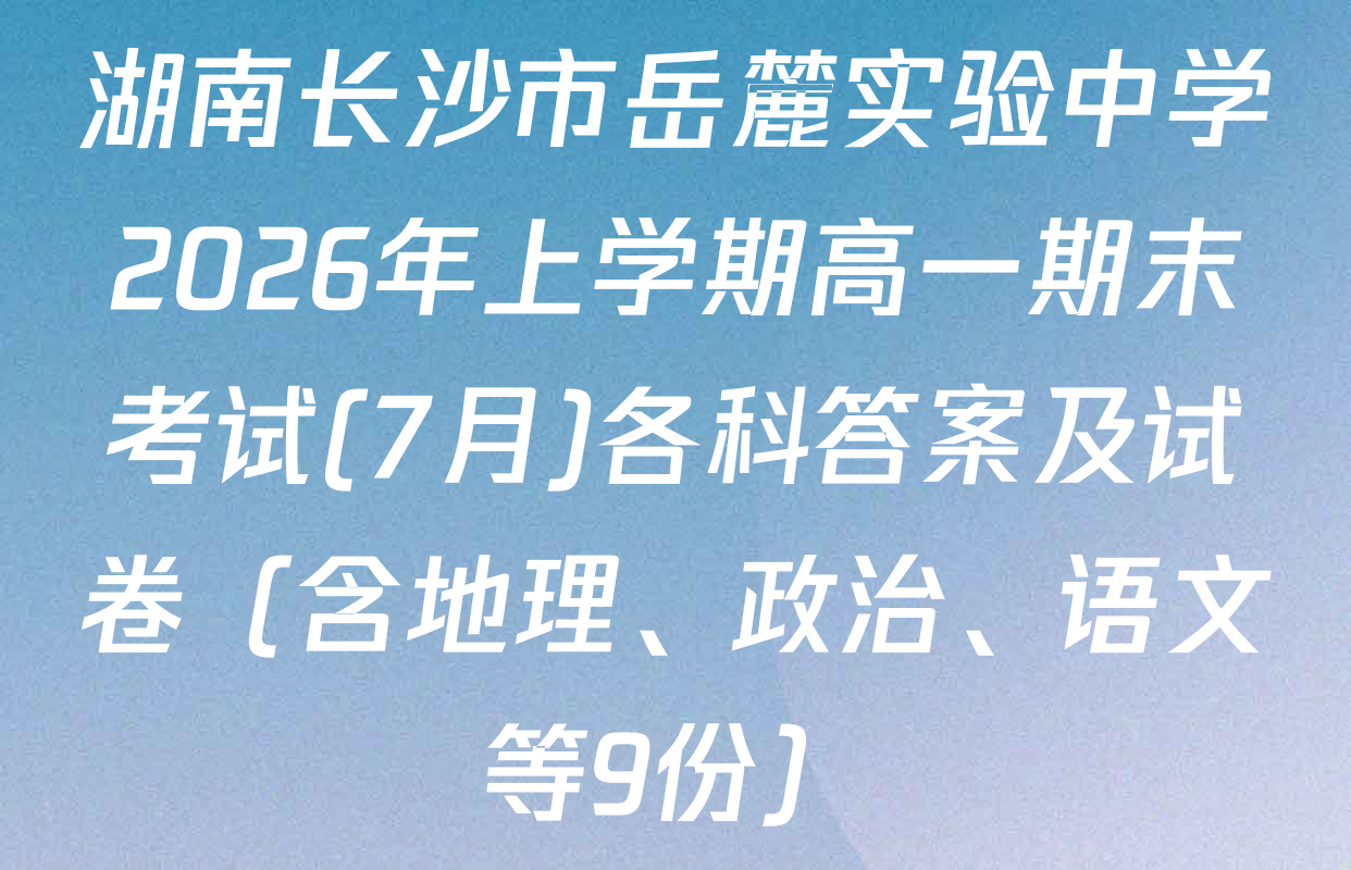 湖南长沙市岳麓实验中学2026年上学期高一期末考试(7月)各科答案及试卷（含地理、政治、语文等9份）