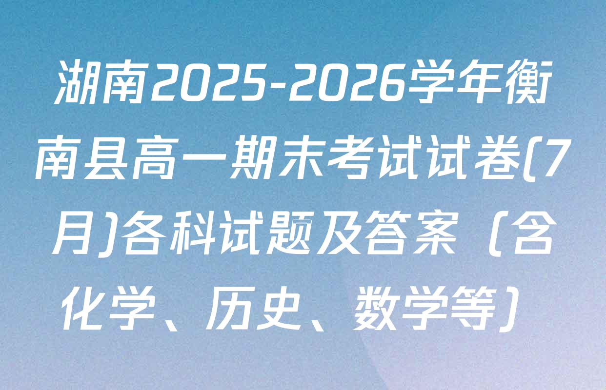湖南2025-2026学年衡南县高一期末考试试卷(7月)各科试题及答案（含化学、历史、数学等）