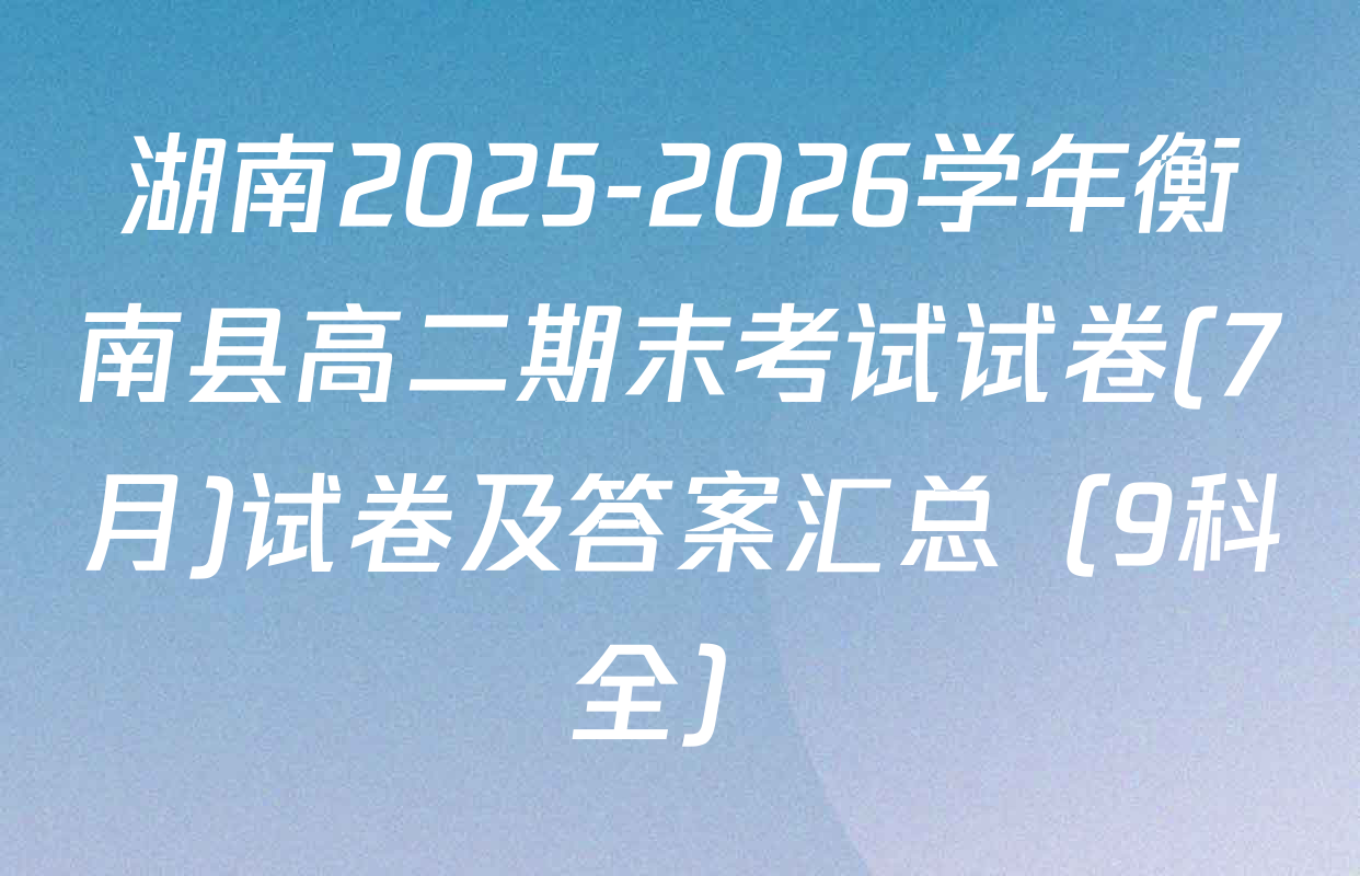 湖南2025-2026学年衡南县高二期末考试试卷(7月)试卷及答案汇总（9科全）