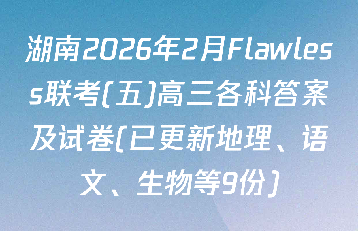 湖南2026年2月Flawless联考(五)高三各科答案及试卷(已更新地理、语文、生物等9份)