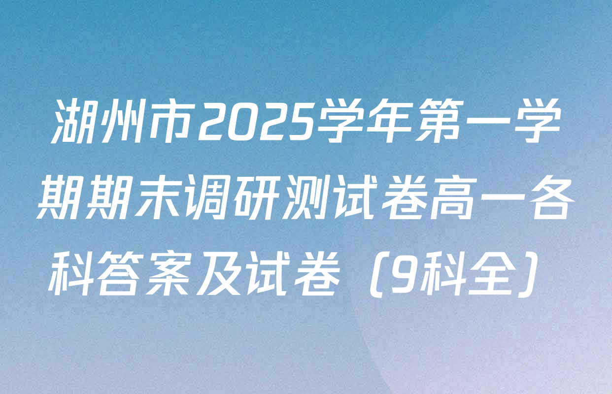 湖州市2025学年第一学期期末调研测试卷高一各科答案及试卷（9科全）