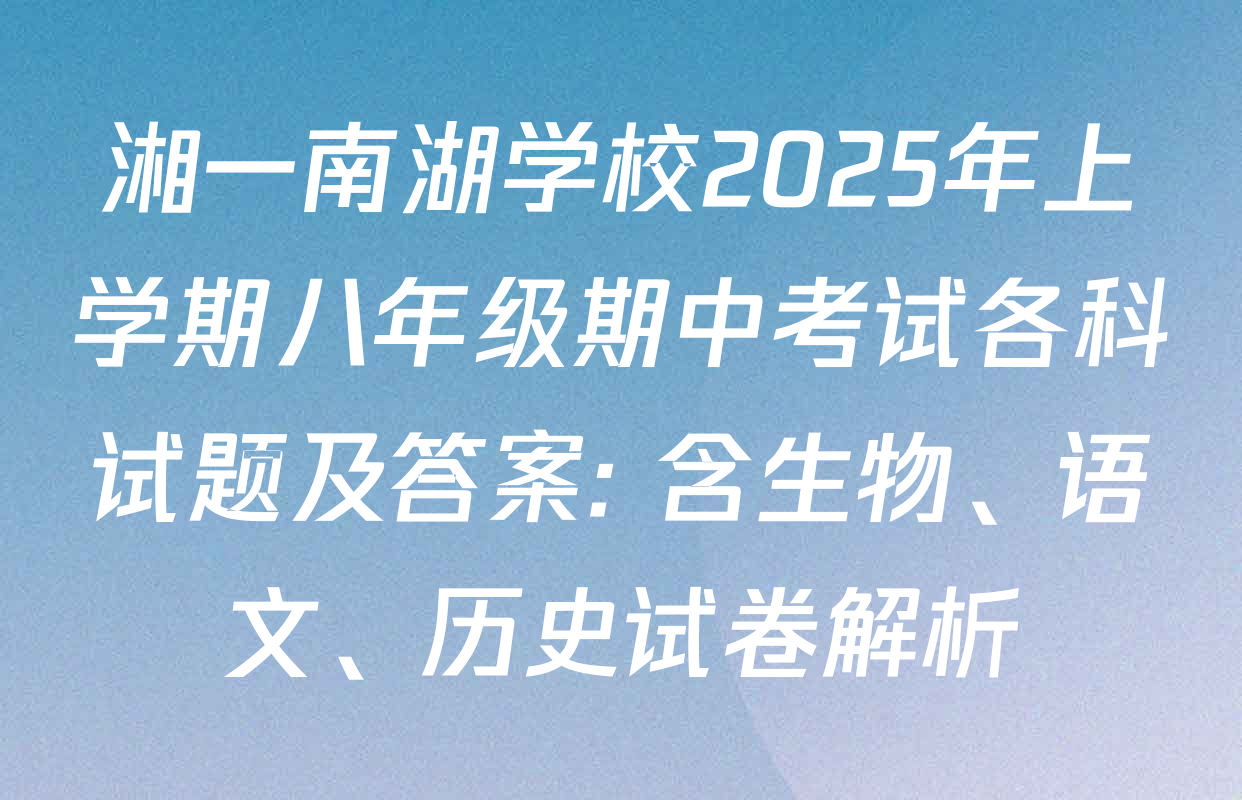 湘一南湖学校2025年上学期八年级期中考试各科试题及答案: 含生物、语文、历史试卷解析