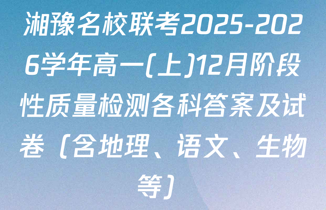 湘豫名校联考2025-2026学年高一(上)12月阶段性质量检测各科答案及试卷（含地理、语文、生物等）