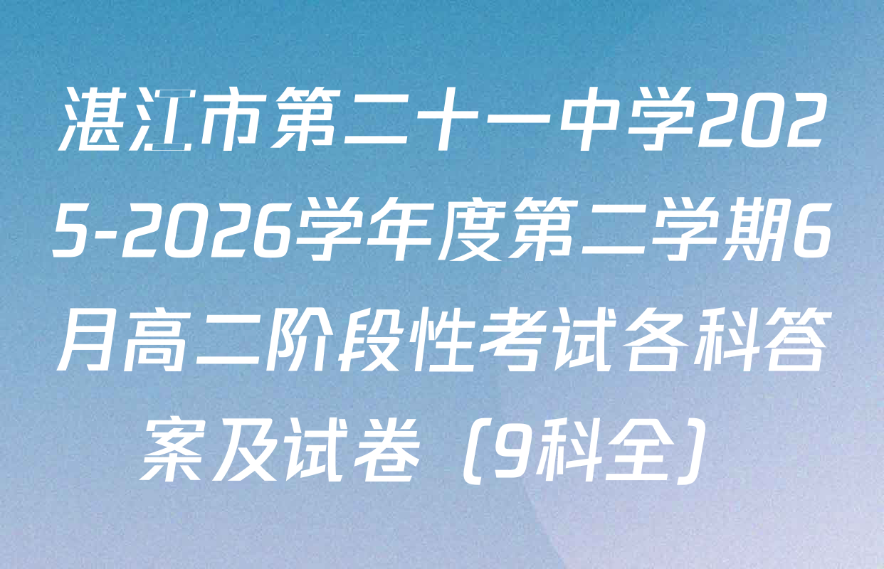 湛江市第二十一中学2025-2026学年度第二学期6月高二阶段性考试各科答案及试卷（9科全）