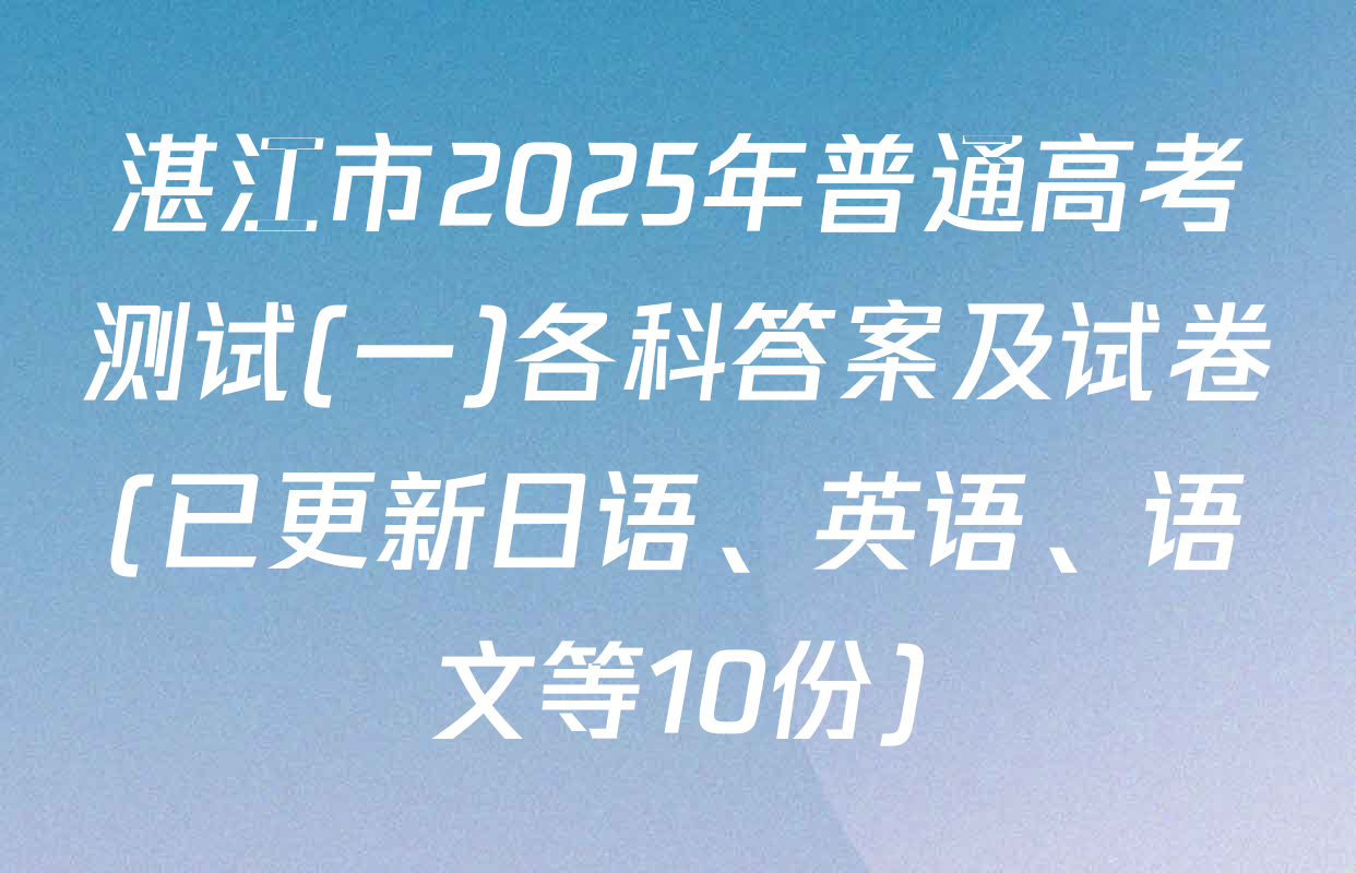 湛江市2025年普通高考测试(一)各科答案及试卷(已更新日语、英语、语文等10份)