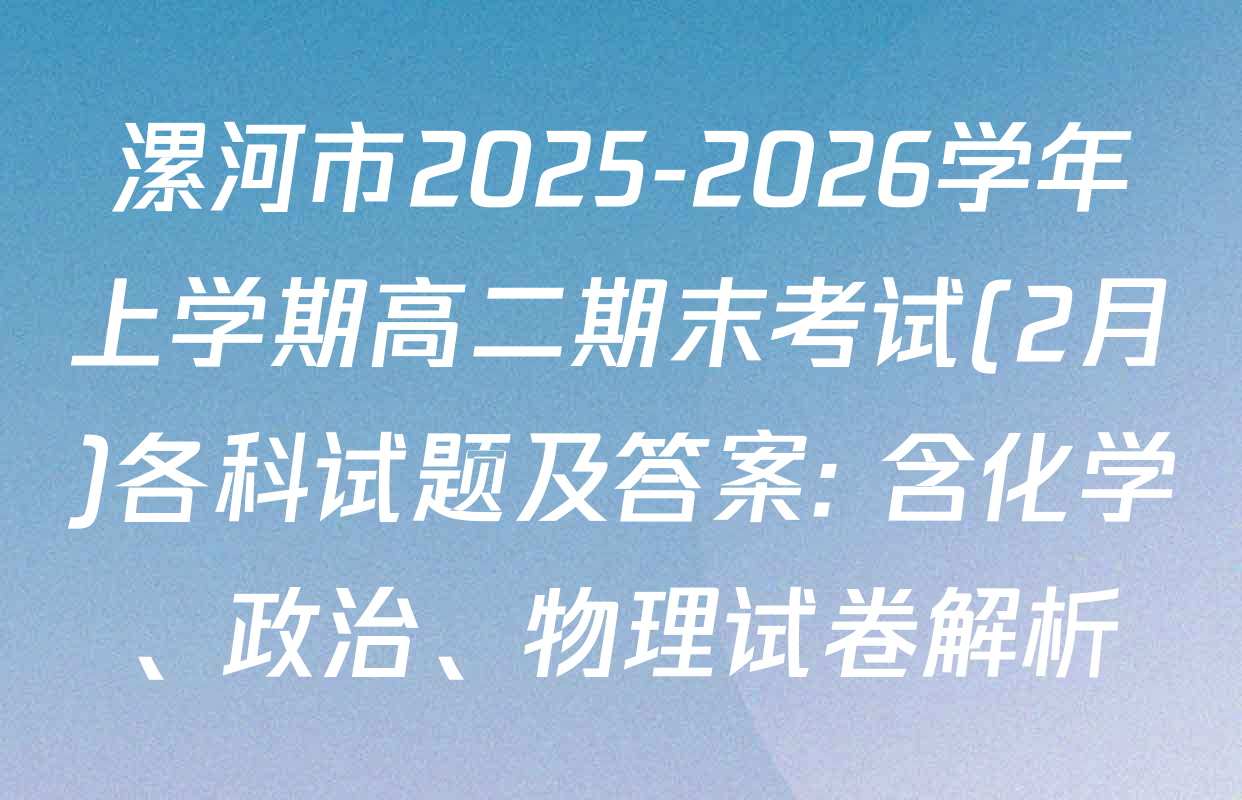 漯河市2025-2026学年上学期高二期末考试(2月)各科试题及答案: 含化学、政治、物理试卷解析