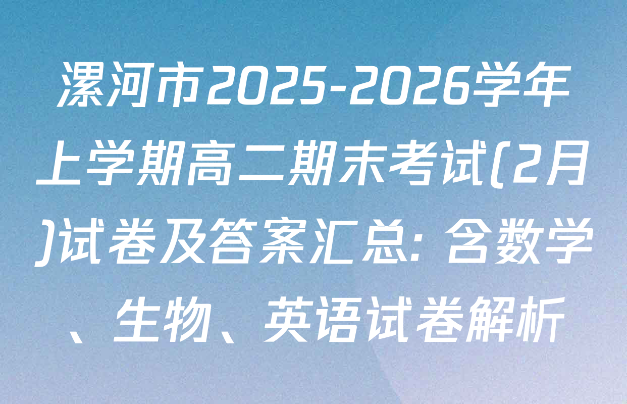 漯河市2025-2026学年上学期高二期末考试(2月)试卷及答案汇总: 含数学、生物、英语试卷解析