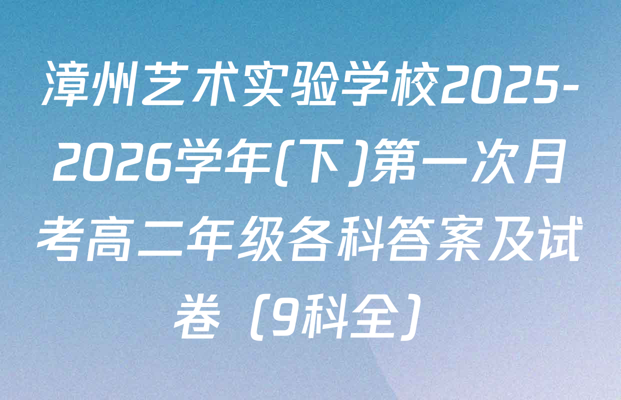 漳州艺术实验学校2025-2026学年(下)第一次月考高二年级各科答案及试卷（9科全）