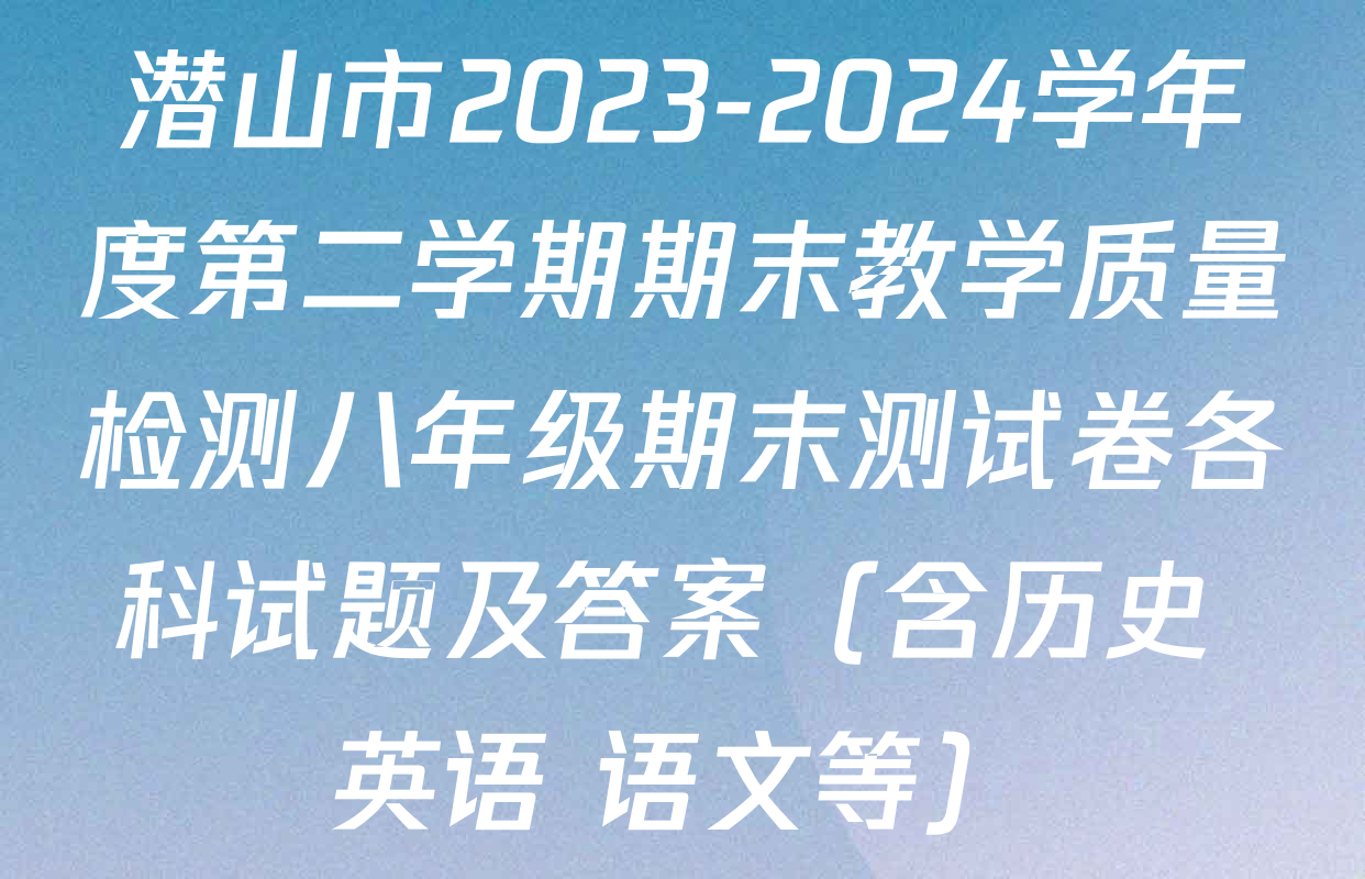 潜山市2023-2024学年度第二学期期末教学质量检测八年级期末测试卷各科试题及答案（含历史 英语 语文等）