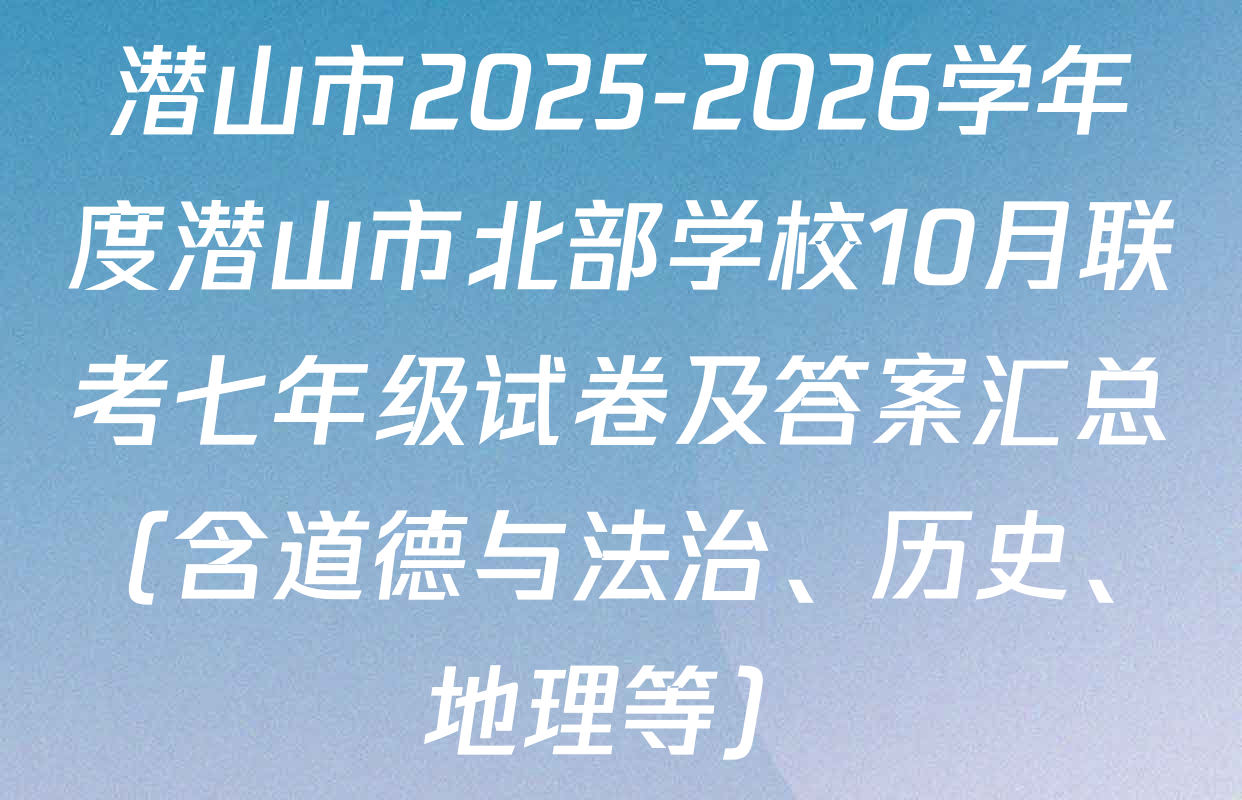 潜山市2025-2026学年度潜山市北部学校10月联考七年级试卷及答案汇总（含道德与法治、历史、地理等）