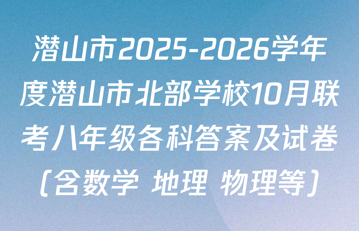 潜山市2025-2026学年度潜山市北部学校10月联考八年级各科答案及试卷（含数学 地理 物理等）