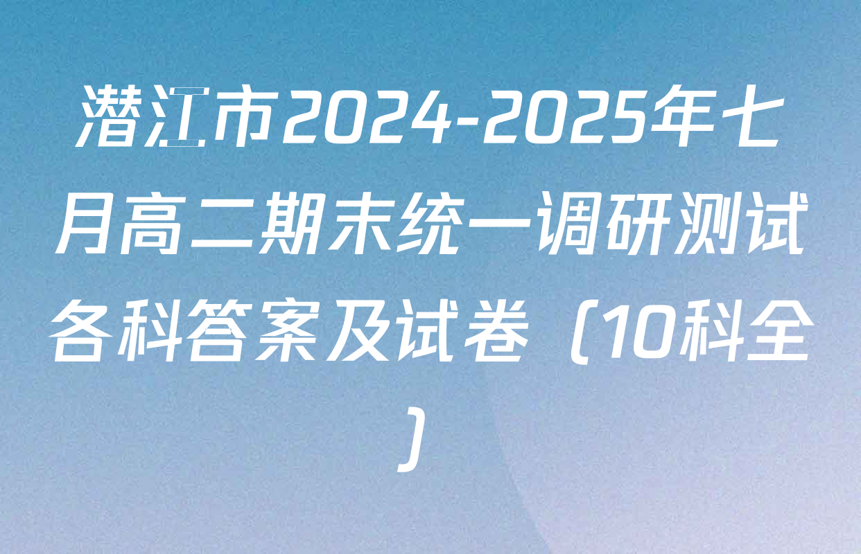 潜江市2024-2025年七月高二期末统一调研测试各科答案及试卷（10科全）