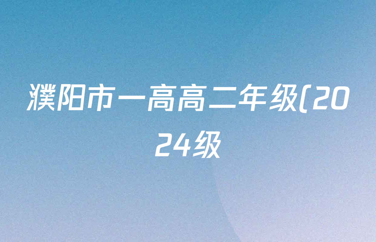 濮阳市一高高二年级(2024级)下学期第一次质量检测试卷及答案汇总: 含历史 地理 生物试卷解析 濮阳市一高高二年级(2024级)下学期第一次质量检测试卷及答案汇总: 含历史 地理 生物试卷解析