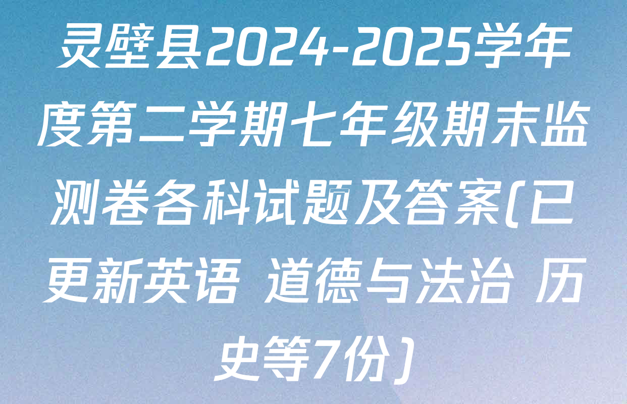 灵壁县2024-2025学年度第二学期七年级期末监测卷各科试题及答案(已更新英语 道德与法治 历史等7份)