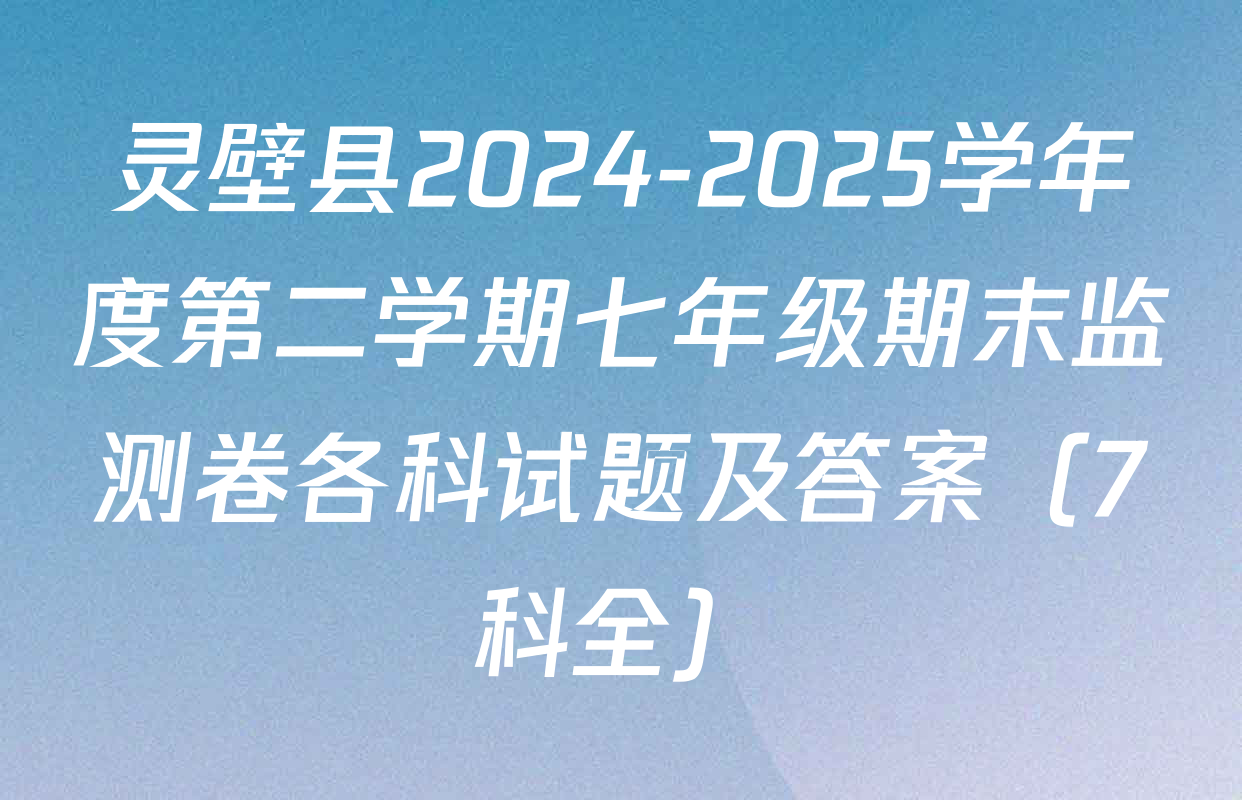 灵壁县2024-2025学年度第二学期七年级期末监测卷各科试题及答案（7科全）