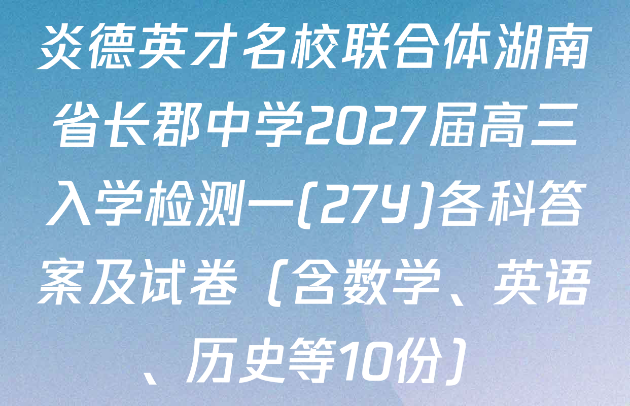 炎德英才名校联合体湖南省长郡中学2027届高三入学检测一(27Y)各科答案及试卷（含数学、英语、历史等10份）