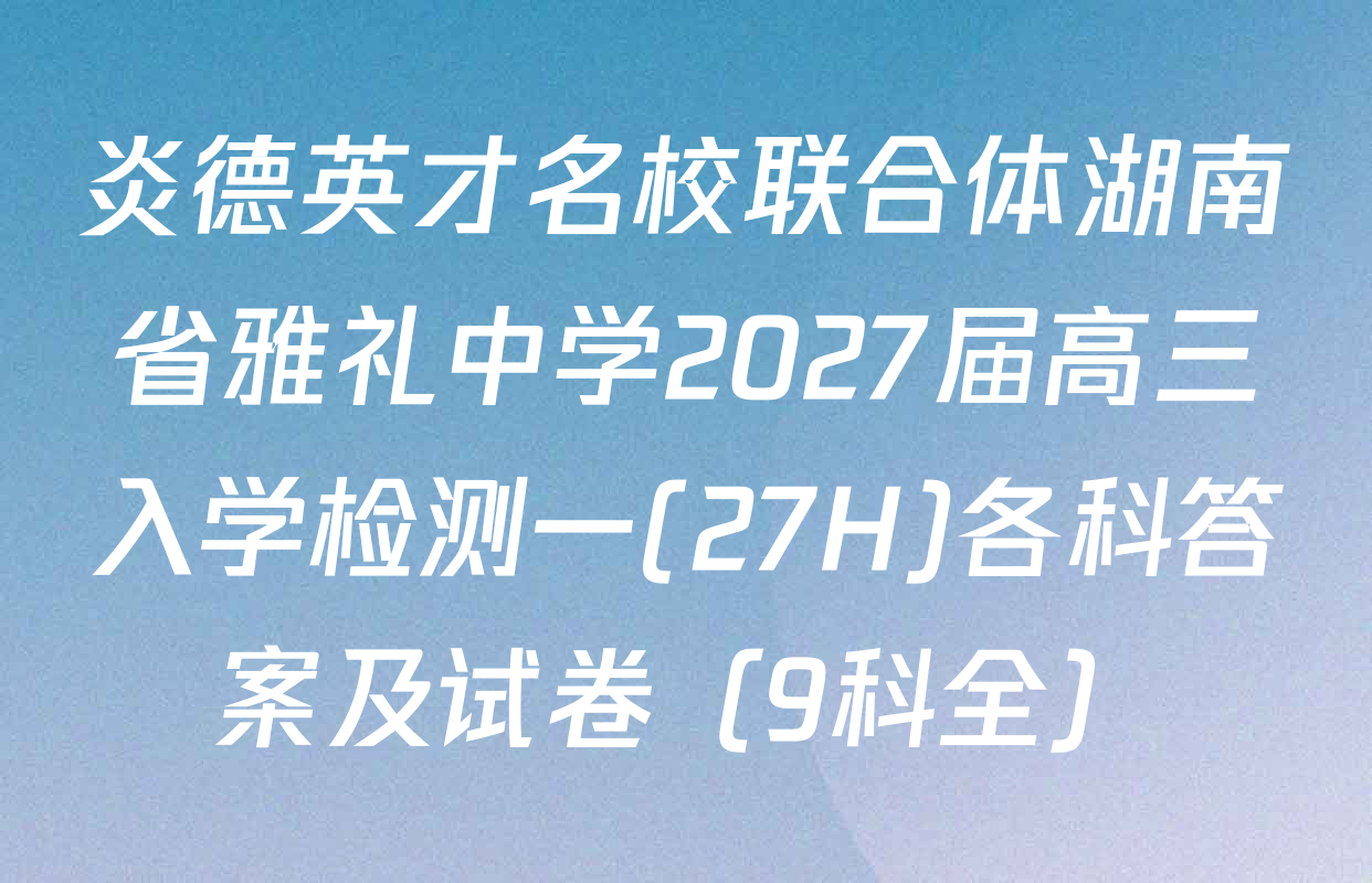 炎德英才名校联合体湖南省雅礼中学2027届高三入学检测一(27H)各科答案及试卷（9科全）