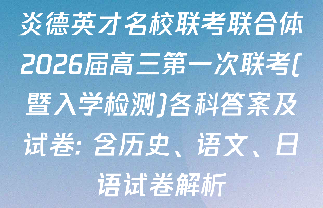 炎德英才名校联考联合体2026届高三第一次联考(暨入学检测)各科答案及试卷: 含历史、语文、日语试卷解析