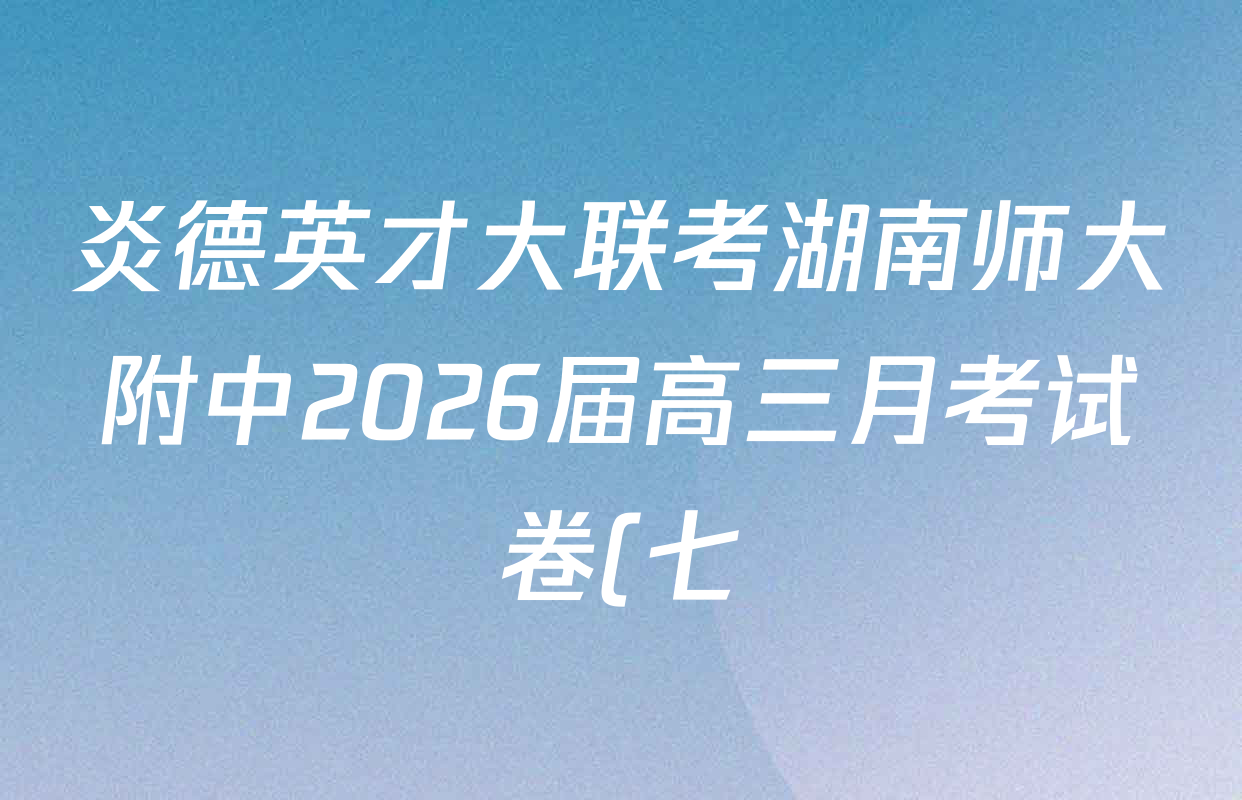 炎德英才大联考湖南师大附中2026届高三月考试卷(七)(T7)各科试题及答案: 含物理 英语 语文试卷解析 炎德英才大联考湖南师大附中2026届高三月考试卷(七)(T7)各科试题及答案: 含物理 英语 语文试卷解析