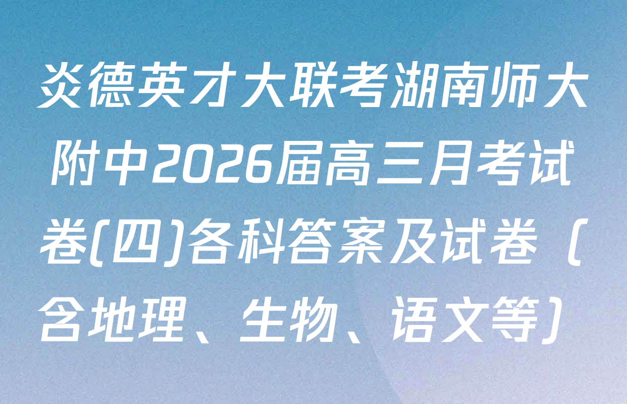 炎德英才大联考湖南师大附中2026届高三月考试卷(四)各科答案及试卷（含地理、生物、语文等）