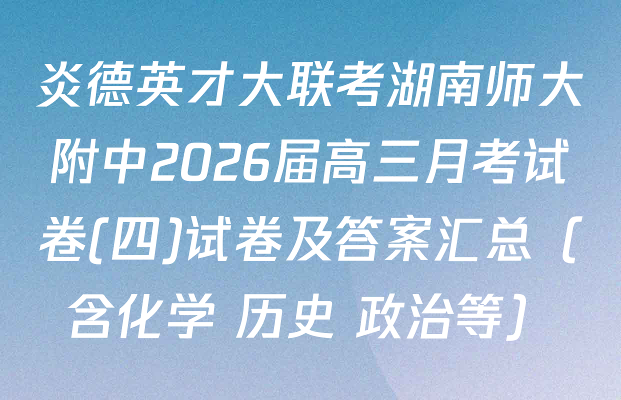 炎德英才大联考湖南师大附中2026届高三月考试卷(四)试卷及答案汇总（含化学 历史 政治等）
