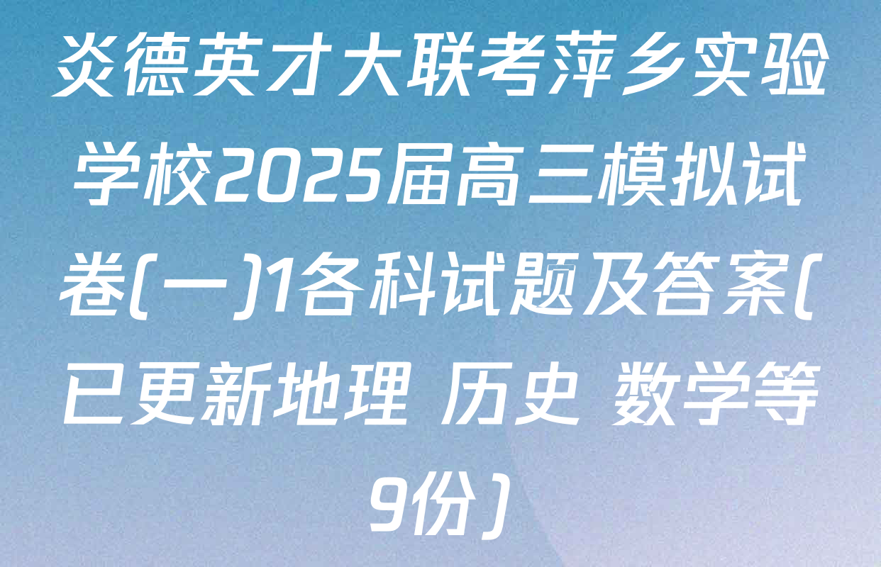 炎德英才大联考萍乡实验学校2025届高三模拟试卷(一)1各科试题及答案(已更新地理 历史 数学等9份)