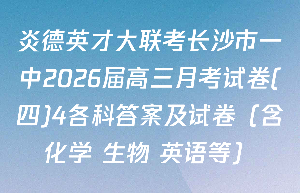 炎德英才大联考长沙市一中2026届高三月考试卷(四)4各科答案及试卷（含化学 生物 英语等）