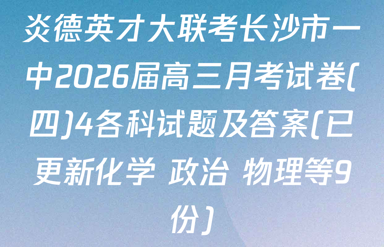 炎德英才大联考长沙市一中2026届高三月考试卷(四)4各科试题及答案(已更新化学 政治 物理等9份)