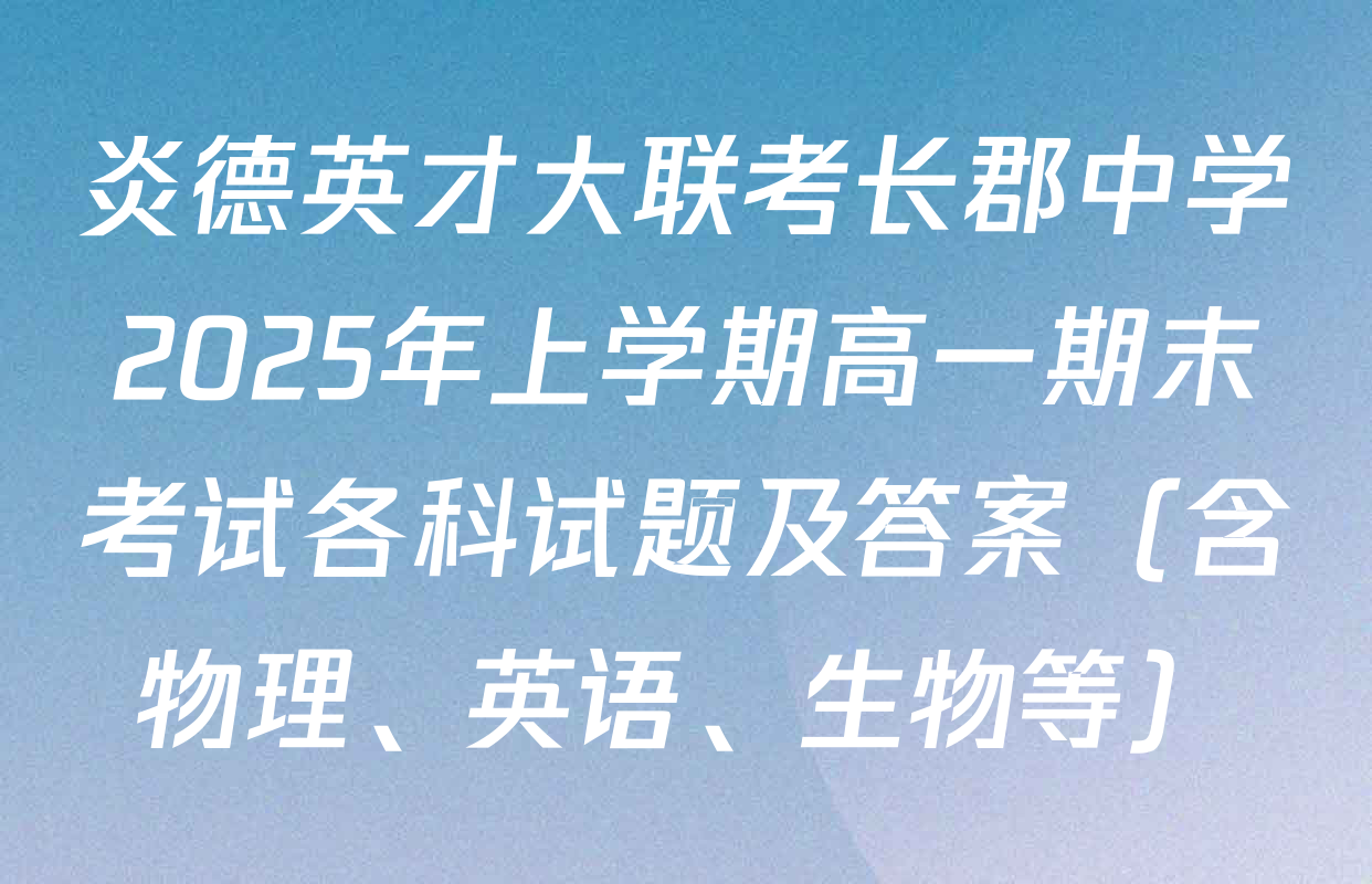 炎德英才大联考长郡中学2025年上学期高一期末考试各科试题及答案（含物理、英语、生物等）