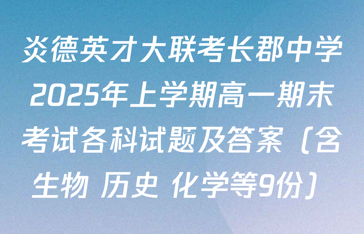 炎德英才大联考长郡中学2025年上学期高一期末考试各科试题及答案（含生物 历史 化学等9份）