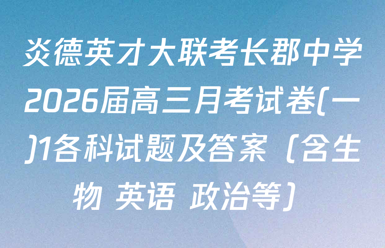 炎德英才大联考长郡中学2026届高三月考试卷(一)1各科试题及答案（含生物 英语 政治等）