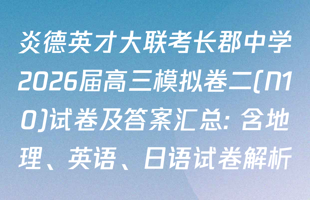 炎德英才大联考长郡中学2026届高三模拟卷二(N10)试卷及答案汇总: 含地理、英语、日语试卷解析