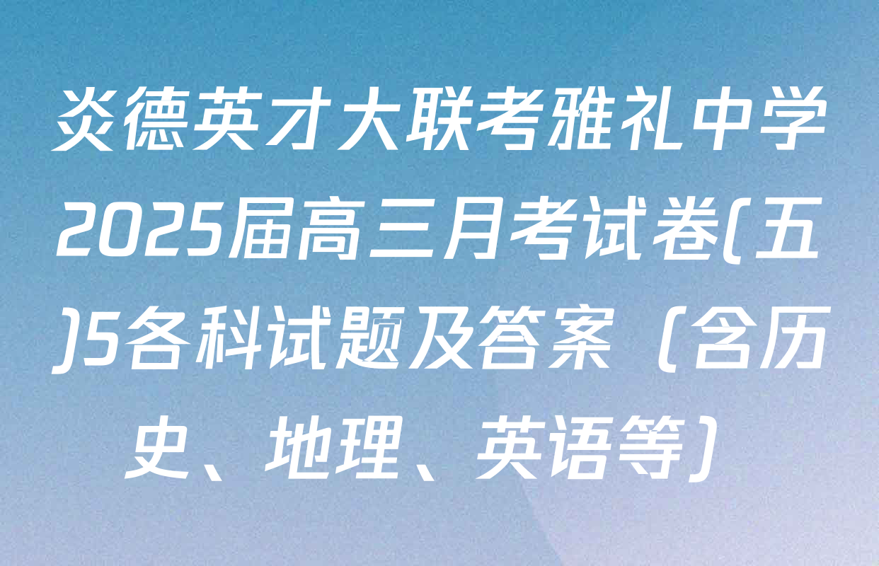 炎德英才大联考雅礼中学2025届高三月考试卷(五)5各科试题及答案（含历史、地理、英语等）