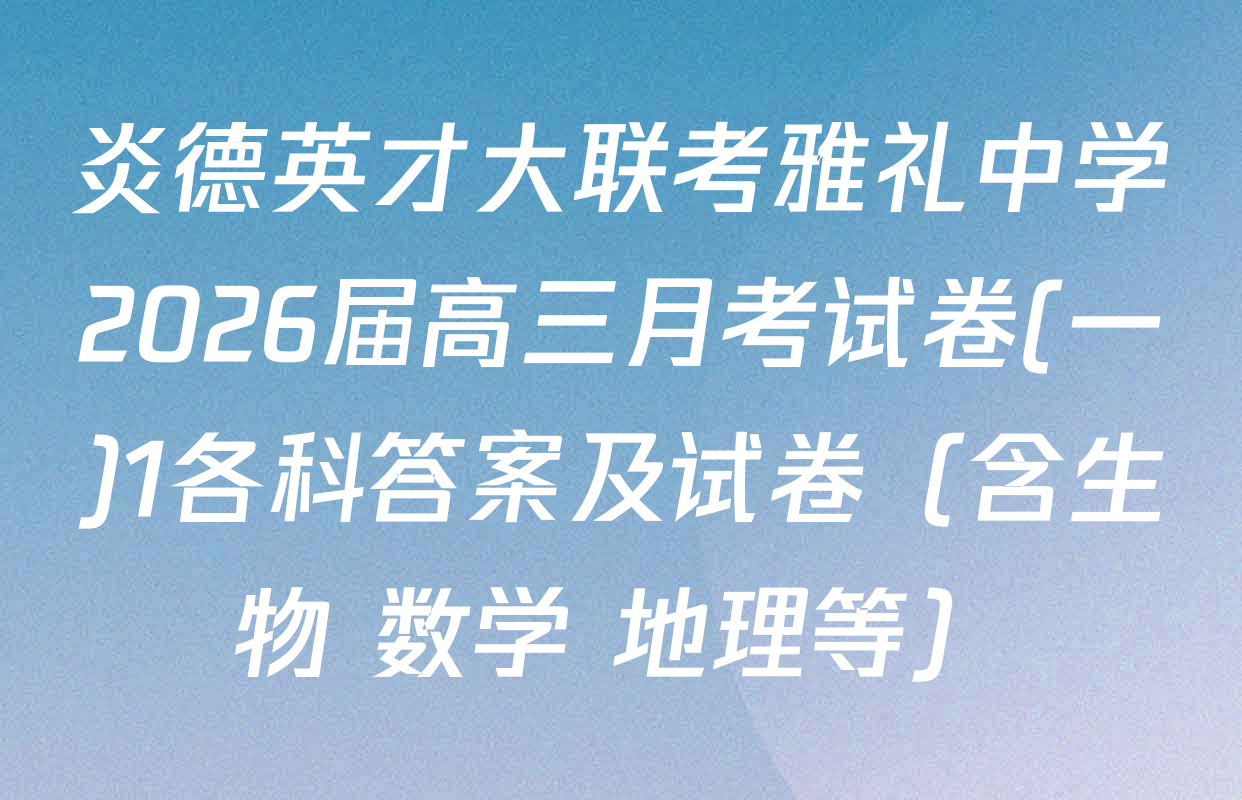 炎德英才大联考雅礼中学2026届高三月考试卷(一)1各科答案及试卷（含生物 数学 地理等）