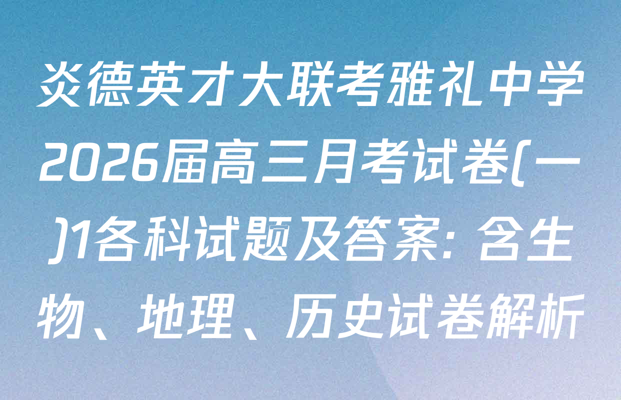 炎德英才大联考雅礼中学2026届高三月考试卷(一)1各科试题及答案: 含生物、地理、历史试卷解析