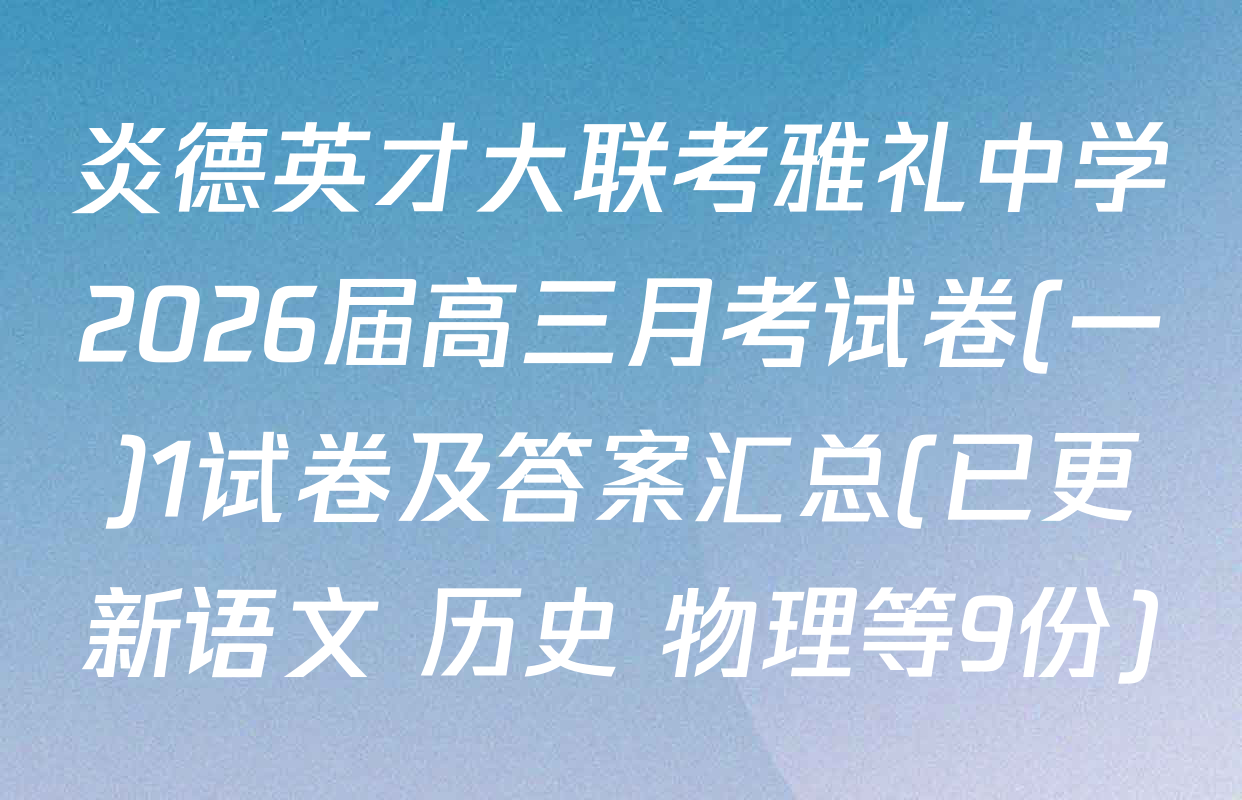 炎德英才大联考雅礼中学2026届高三月考试卷(一)1试卷及答案汇总(已更新语文 历史 物理等9份)