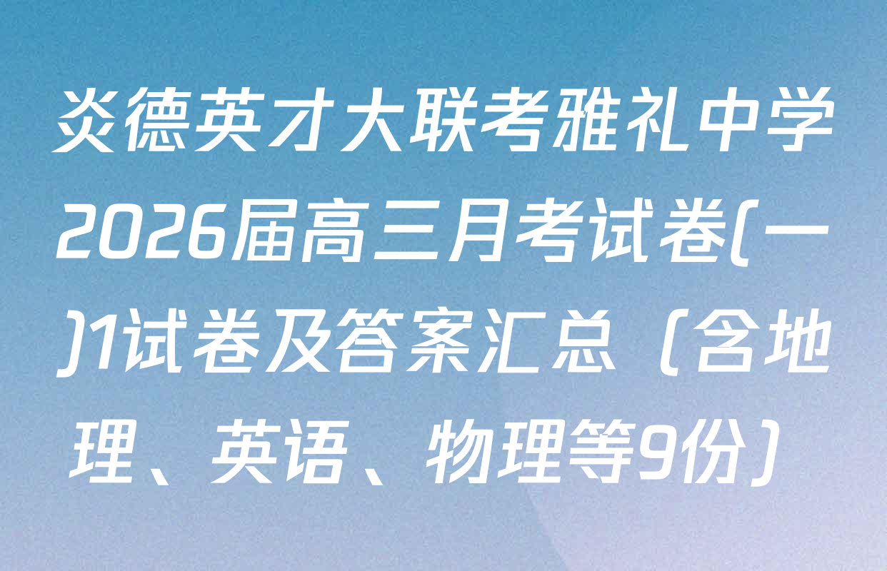 炎德英才大联考雅礼中学2026届高三月考试卷(一)1试卷及答案汇总（含地理、英语、物理等9份）