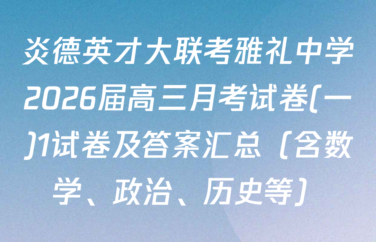 炎德英才大联考雅礼中学2026届高三月考试卷(一)1试卷及答案汇总（含数学、政治、历史等）