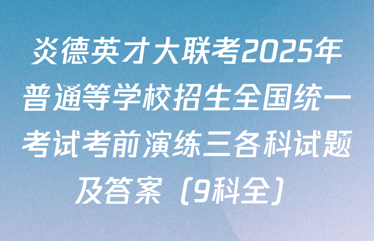 炎德英才大联考2025年普通等学校招生全国统一考试考前演练三各科试题及答案（9科全）