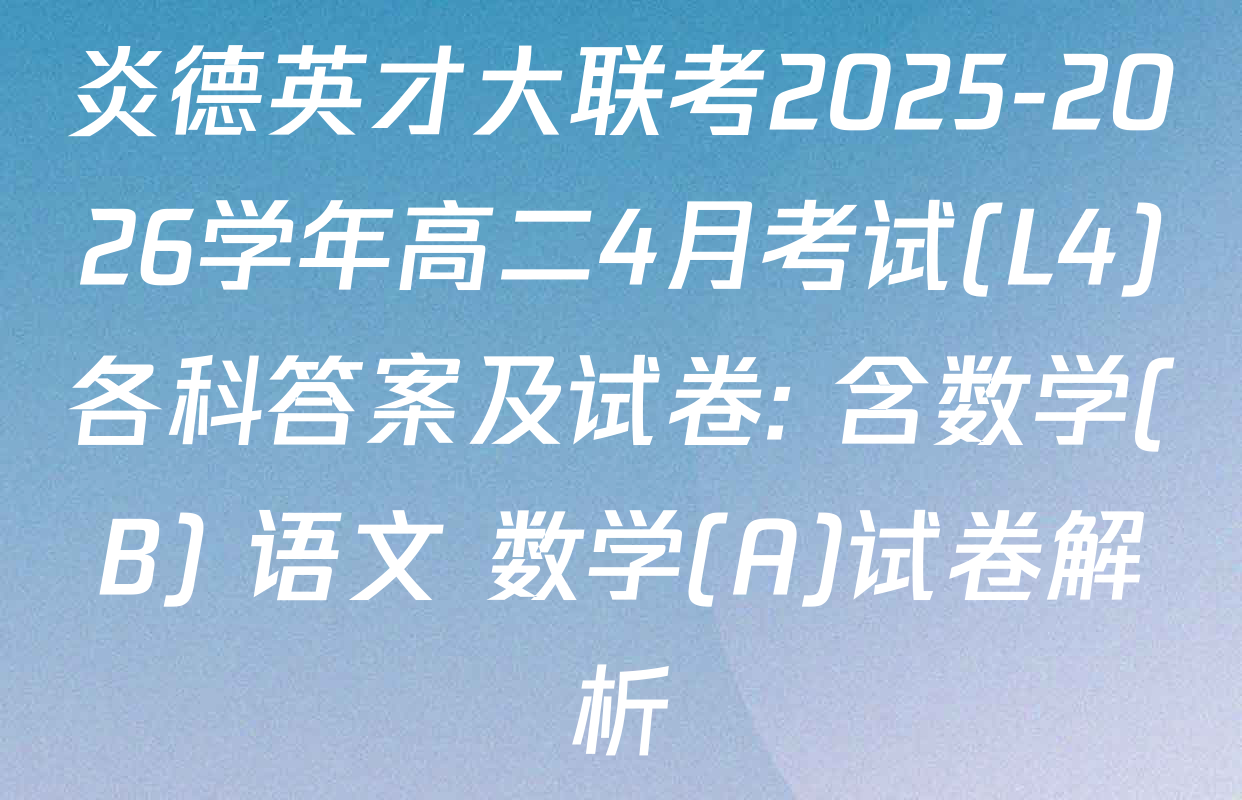 炎德英才大联考2025-2026学年高二4月考试(L4)各科答案及试卷: 含数学(B) 语文 数学(A)试卷解析