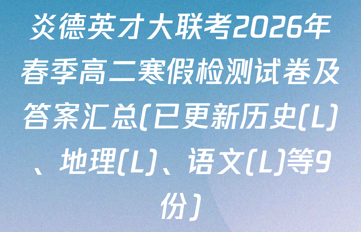 炎德英才大联考2026年春季高二寒假检测试卷及答案汇总(已更新历史(L)、地理(L)、语文(L)等9份)