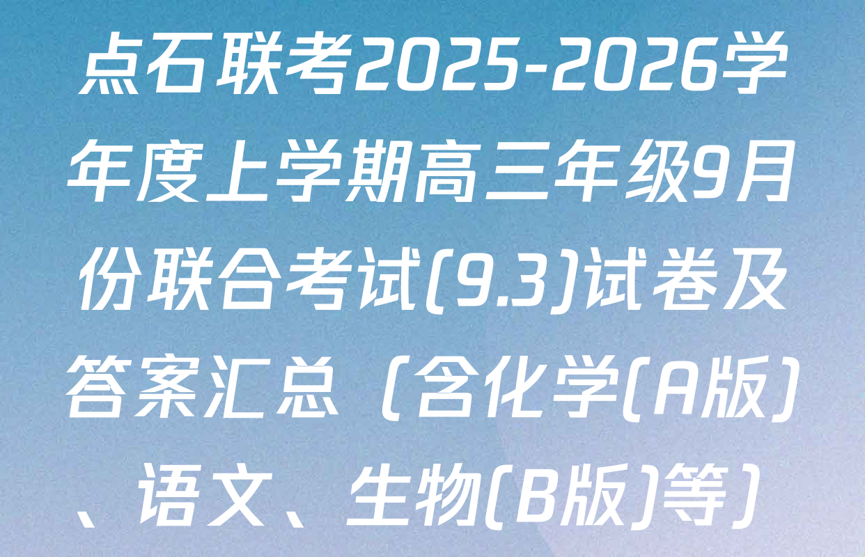 点石联考2025-2026学年度上学期高三年级9月份联合考试(9.3)试卷及答案汇总（含化学(A版)、语文、生物(B版)等）